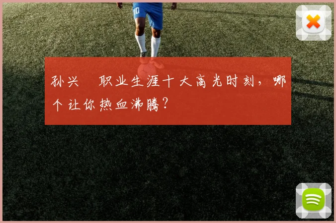 孙兴慜职业生涯十大高光时刻，哪个让你热血沸腾？