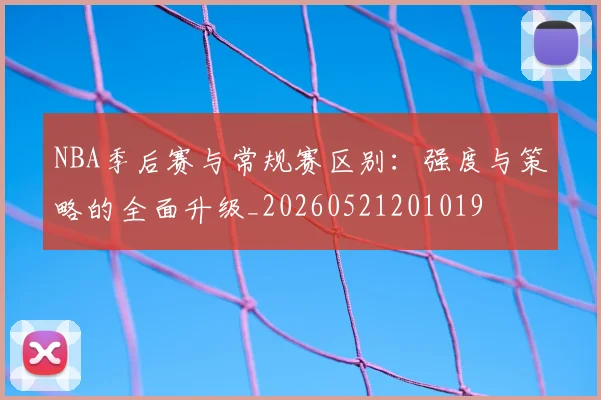NBA季后赛与常规赛区别：强度与策略的全面升级_20260521201019