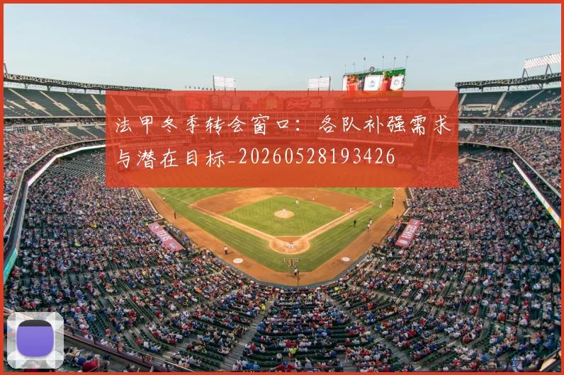 法甲冬季转会窗口：各队补强需求与潜在目标_20260528193426