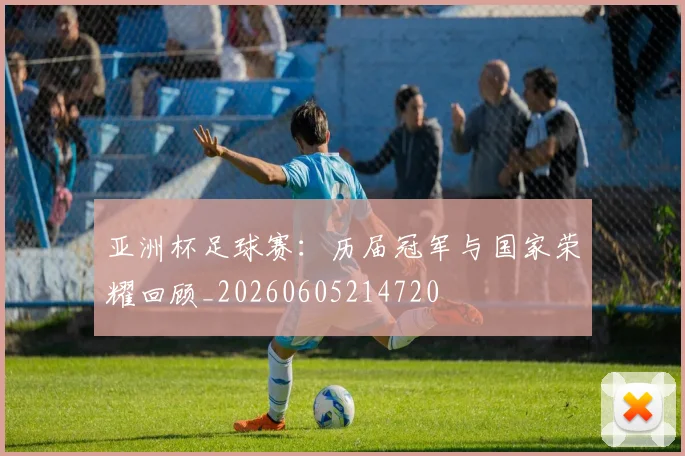 亚洲杯足球赛：历届冠军与国家荣耀回顾_20260605214720
