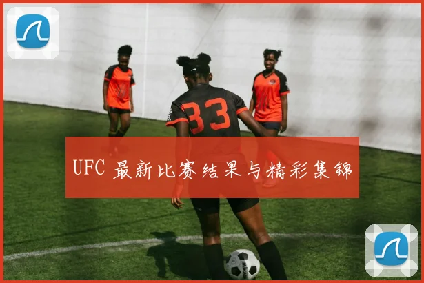 UFC 最新比赛结果与精彩集锦