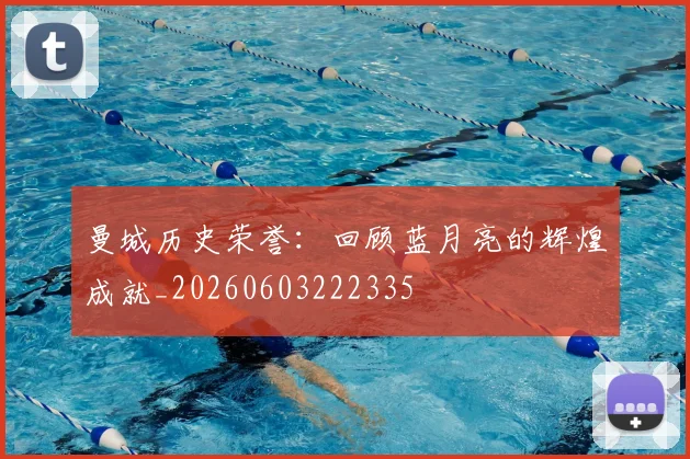 曼城历史荣誉：回顾蓝月亮的辉煌成就_20260603222335