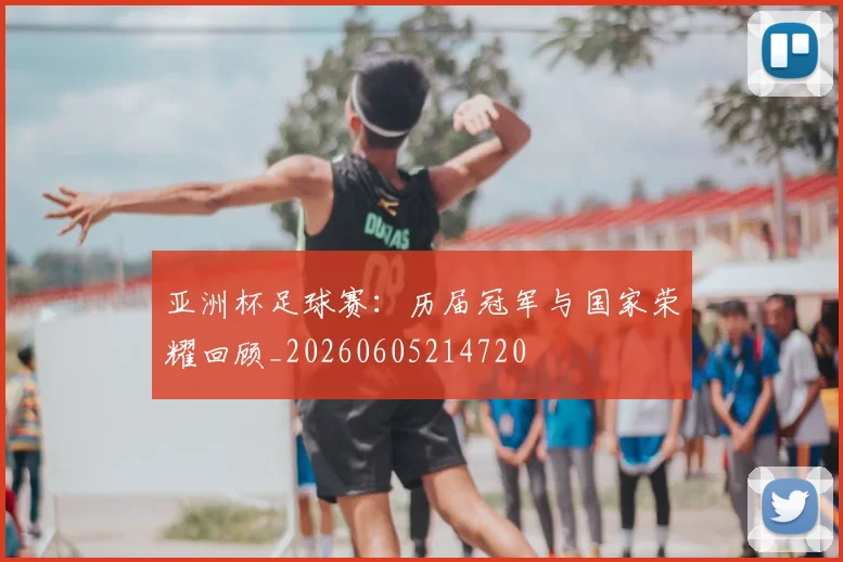 亚洲杯足球赛：历届冠军与国家荣耀回顾_20260605214720